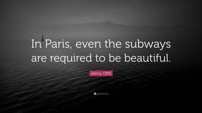 Jenny Offill Quote: “In Paris, even the subways are required to be beautiful.”