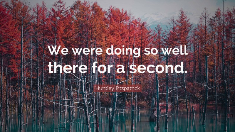 Huntley Fitzpatrick Quote: “We were doing so well there for a second.”