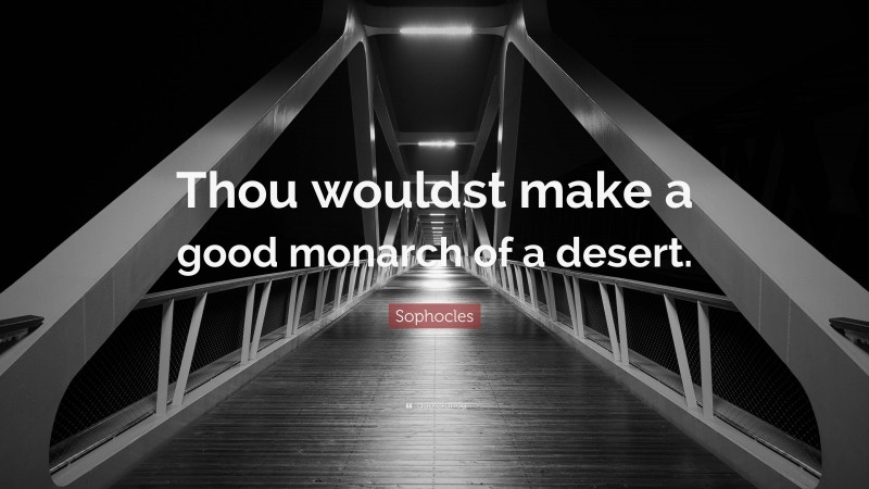 Sophocles Quote: “Thou wouldst make a good monarch of a desert.”