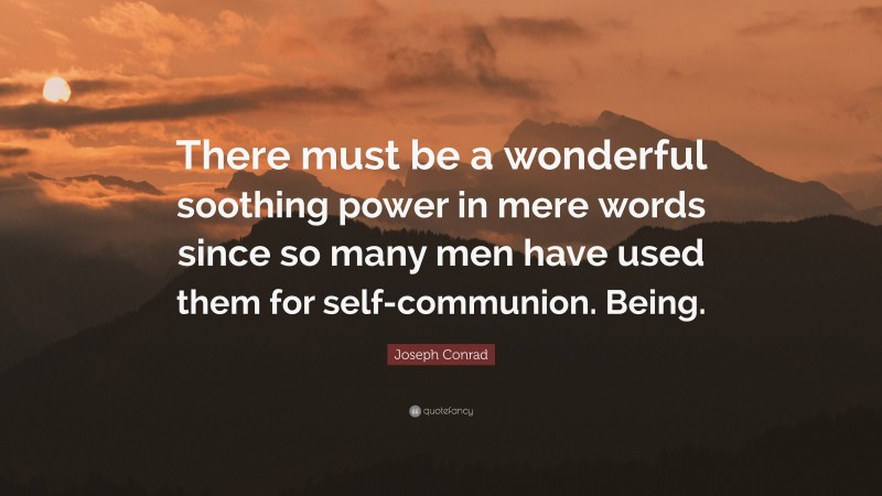 Joseph Conrad Quote: “There must be a wonderful soothing power in mere words since so many men have used them for self-communion. Being.”