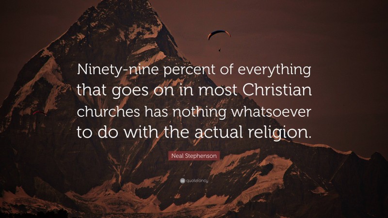 Neal Stephenson Quote: “Ninety-nine percent of everything that goes on in most Christian churches has nothing whatsoever to do with the actual religion.”