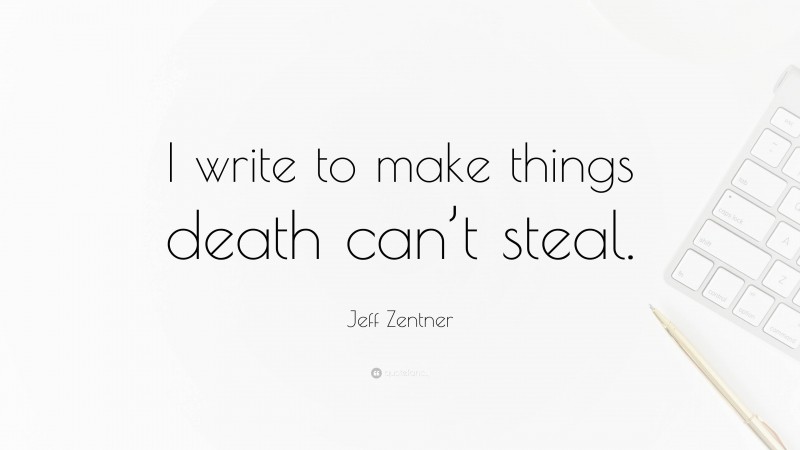 Jeff Zentner Quote: “I write to make things death can’t steal.”