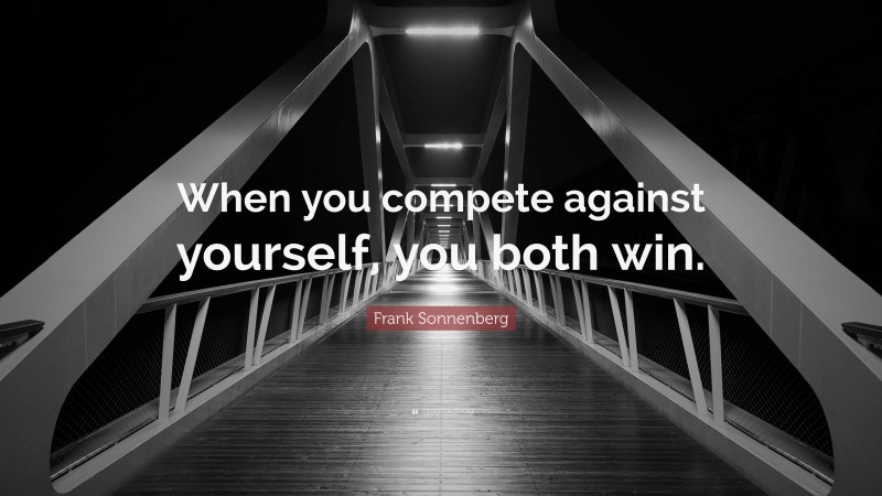 Frank Sonnenberg Quote: “When you compete against yourself, you both win.”