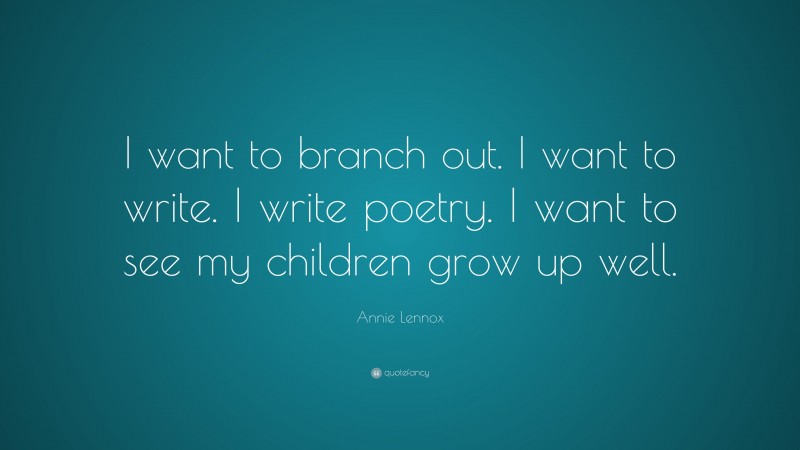 Annie Lennox Quote: “I want to branch out. I want to write. I write poetry. I want to see my children grow up well.”