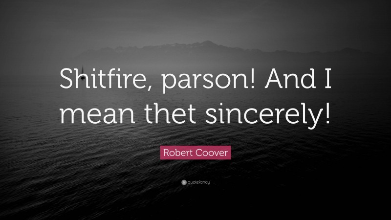 Robert Coover Quote: “Shitfire, parson! And I mean thet sincerely!”