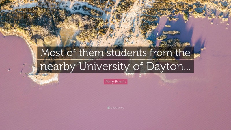 Mary Roach Quote: “Most of them students from the nearby University of Dayton...”