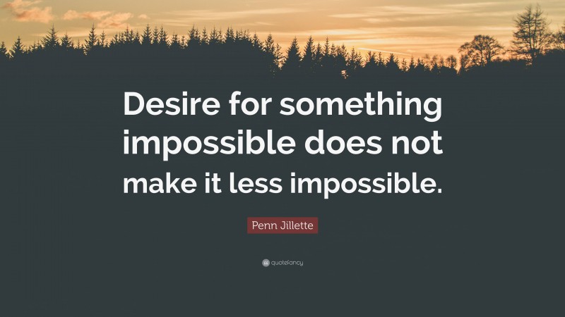 Penn Jillette Quote: “Desire for something impossible does not make it less impossible.”