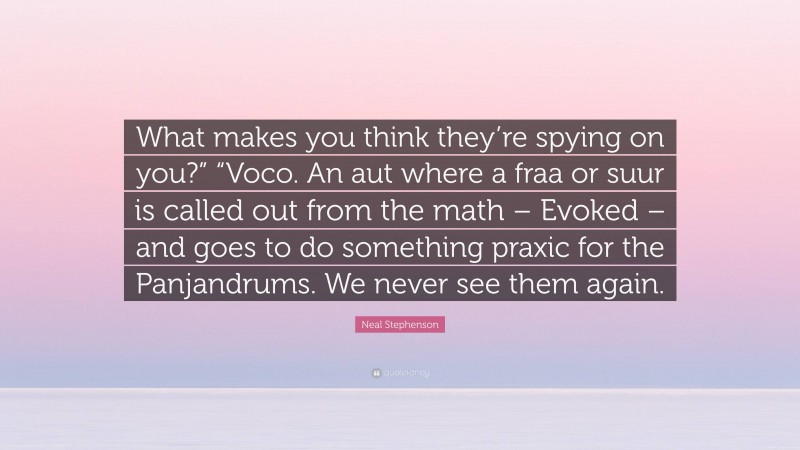 Neal Stephenson Quote: “What makes you think they’re spying on you?” “Voco. An aut where a fraa or suur is called out from the math – Evoked – and goes to do something praxic for the Panjandrums. We never see them again.”