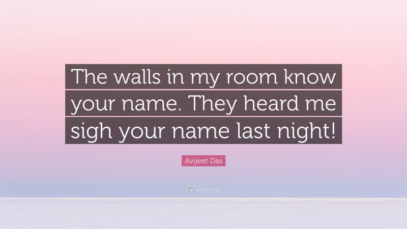 Avijeet Das Quote: “The walls in my room know your name. They heard me sigh your name last night!”