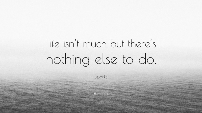 Sparks Quote: “Life isn’t much but there’s nothing else to do.”