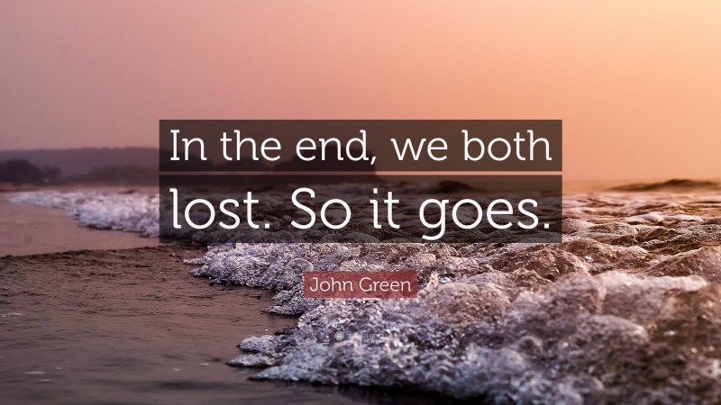 John Green Quote: “In the end, we both lost. So it goes.”