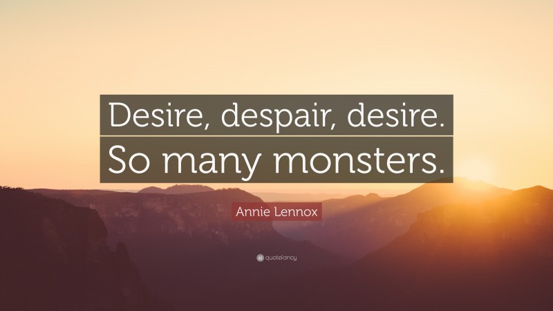 Annie Lennox Quote: “Desire, despair, desire. So many monsters.”