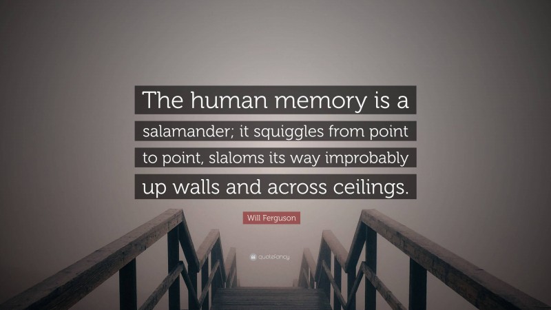 Will Ferguson Quote: “The human memory is a salamander; it squiggles from point to point, slaloms its way improbably up walls and across ceilings.”