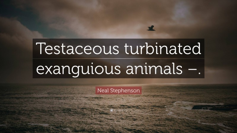 Neal Stephenson Quote: “Testaceous turbinated exanguious animals –.”