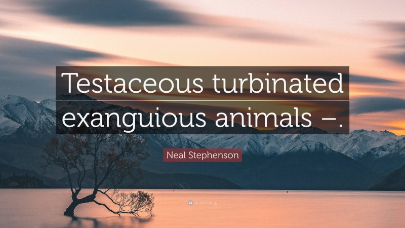 Neal Stephenson Quote: “Testaceous turbinated exanguious animals –.”
