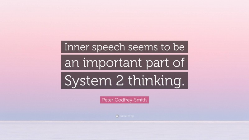 Peter Godfrey-Smith Quote: “Inner speech seems to be an important part of System 2 thinking.”