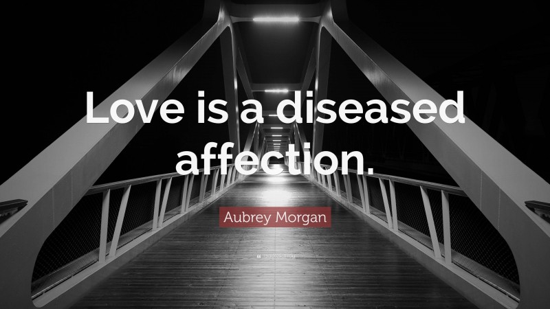 Aubrey Morgan Quote: “Love is a diseased affection.”
