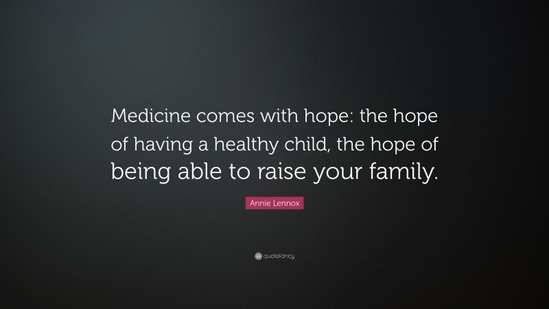 Annie Lennox Quote: “Medicine comes with hope: the hope of having a healthy child, the hope of being able to raise your family.”