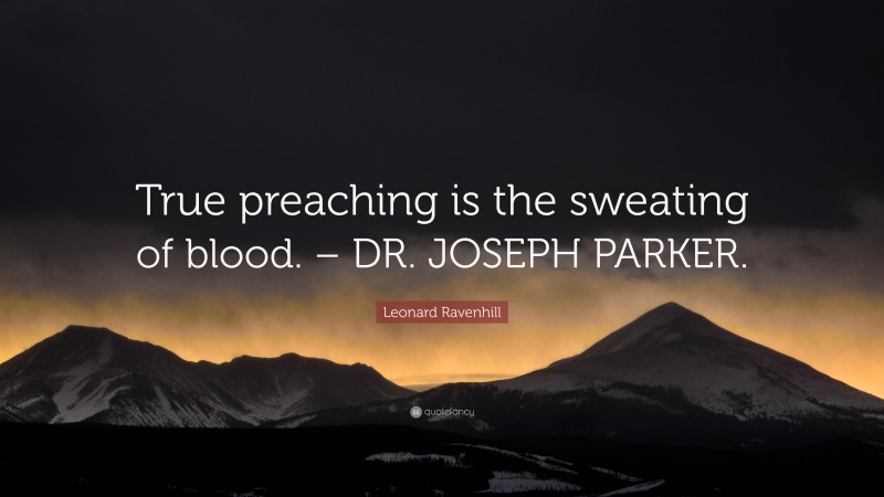 Leonard Ravenhill Quote: “True preaching is the sweating of blood. – DR. JOSEPH PARKER.”