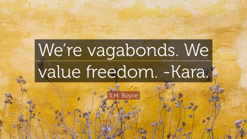 S.M. Boyce Quote: “We’re vagabonds. We value freedom. -Kara.”