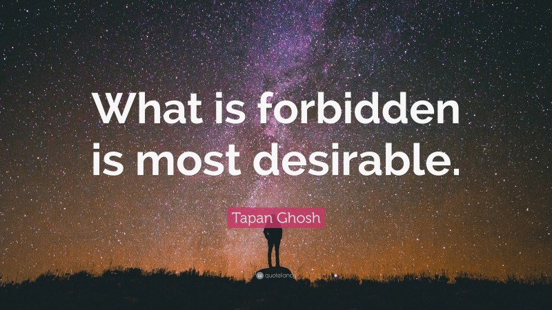 Tapan Ghosh Quote: “What is forbidden is most desirable.”