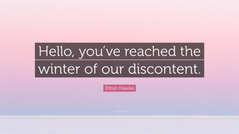 Ethan Hawke Quote: “Hello, you’ve reached the winter of our discontent.”