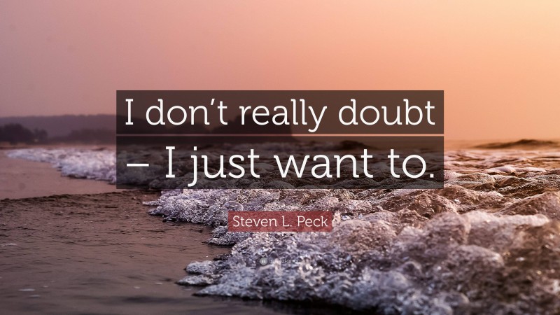 Steven L. Peck Quote: “I don’t really doubt – I just want to.”