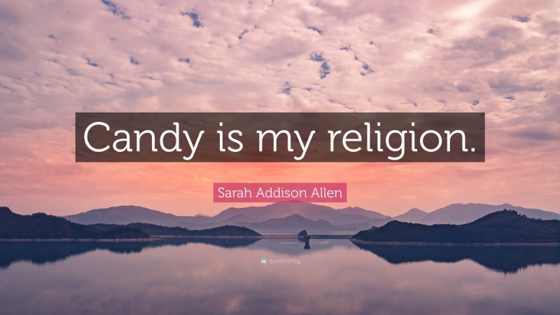 Sarah Addison Allen Quote: “Candy is my religion.”