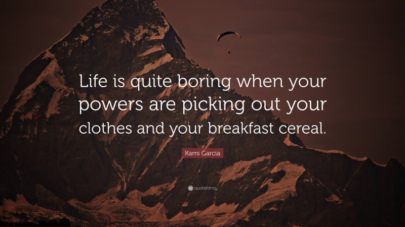 Kami Garcia Quote: “Life is quite boring when your powers are picking out your clothes and your breakfast cereal.”