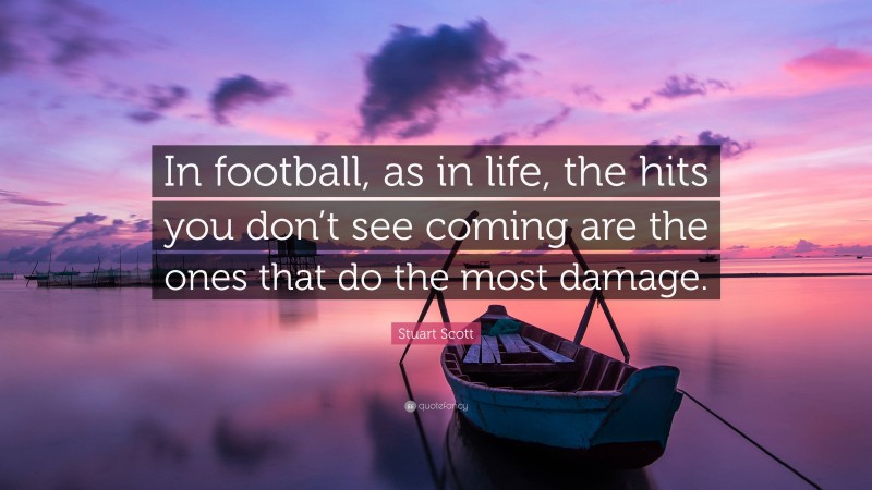 Stuart Scott Quote: “In football, as in life, the hits you don’t see coming are the ones that do the most damage.”