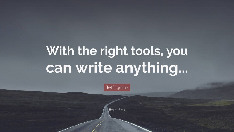 Jeff Lyons Quote: “With the right tools, you can write anything...”