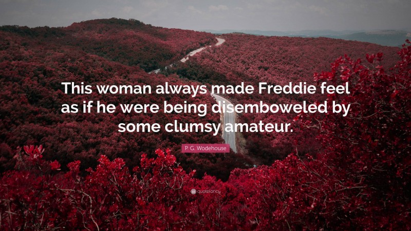 P. G. Wodehouse Quote: “This woman always made Freddie feel as if he were being disemboweled by some clumsy amateur.”