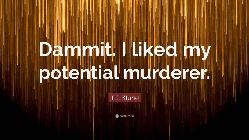 T.J. Klune Quote: “Dammit. I liked my potential murderer.”