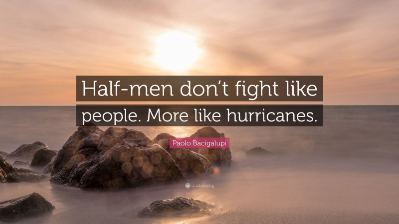 Paolo Bacigalupi Quote: “Half-men don’t fight like people. More like hurricanes.”