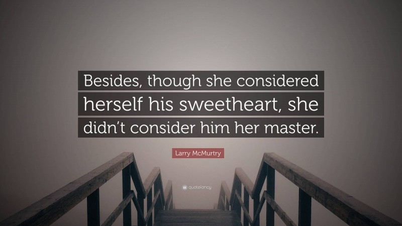 Larry McMurtry Quote: “Besides, though she considered herself his sweetheart, she didn’t consider him her master.”