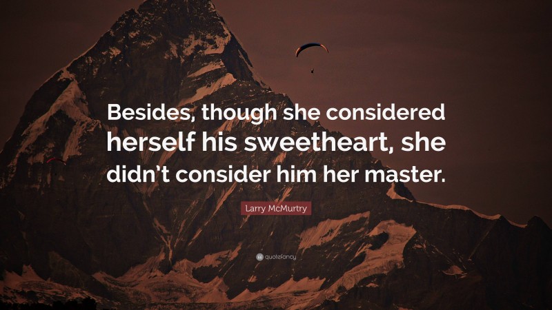 Larry McMurtry Quote: “Besides, though she considered herself his sweetheart, she didn’t consider him her master.”