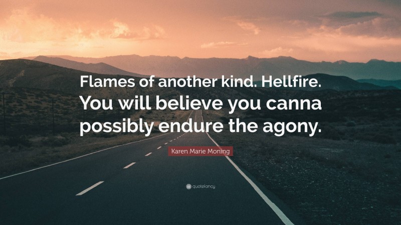 Karen Marie Moning Quote: “Flames of another kind. Hellfire. You will believe you canna possibly endure the agony.”