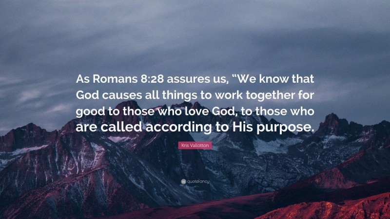 Kris Vallotton Quote: “As Romans 8:28 assures us, “We know that God causes all things to work together for good to those who love God, to those who are called according to His purpose.”