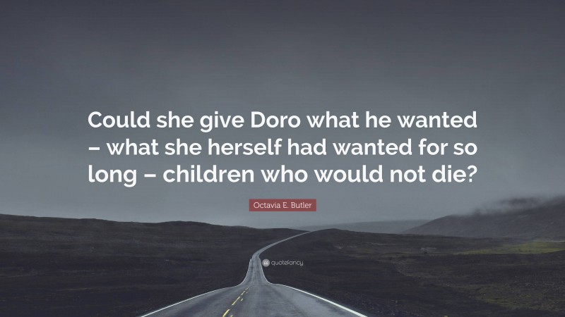 Octavia E. Butler Quote: “Could she give Doro what he wanted – what she herself had wanted for so long – children who would not die?”