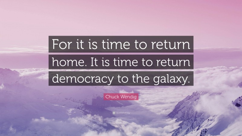 Chuck Wendig Quote: “For it is time to return home. It is time to return democracy to the galaxy.”