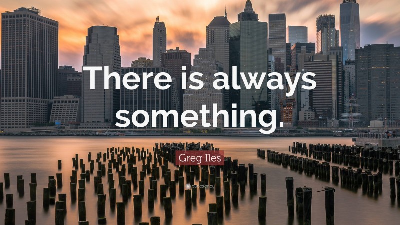 Greg Iles Quote: “There is always something.”