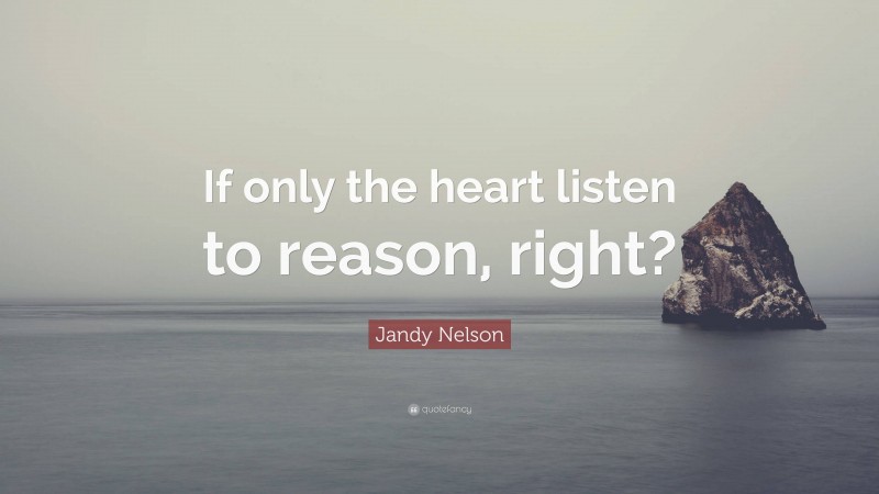Jandy Nelson Quote: “If only the heart listen to reason, right?”