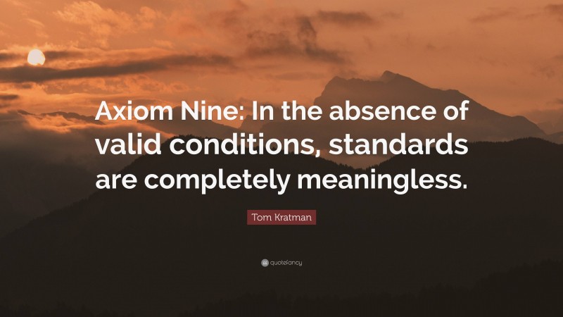 Tom Kratman Quote: “Axiom Nine: In the absence of valid conditions, standards are completely meaningless.”