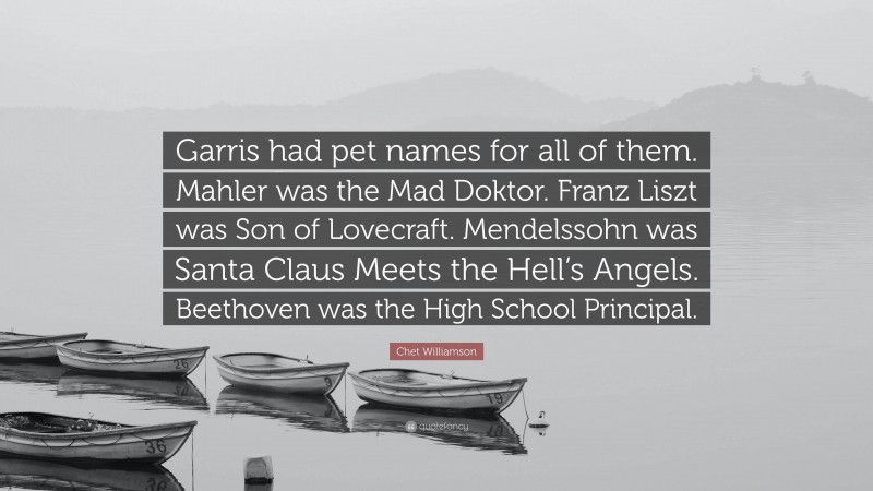 Chet Williamson Quote: “Garris had pet names for all of them. Mahler was the Mad Doktor. Franz Liszt was Son of Lovecraft. Mendelssohn was Santa Claus Meets the Hell’s Angels. Beethoven was the High School Principal.”