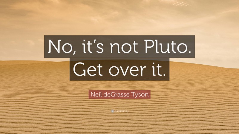 Neil deGrasse Tyson Quote: “No, it’s not Pluto. Get over it.”