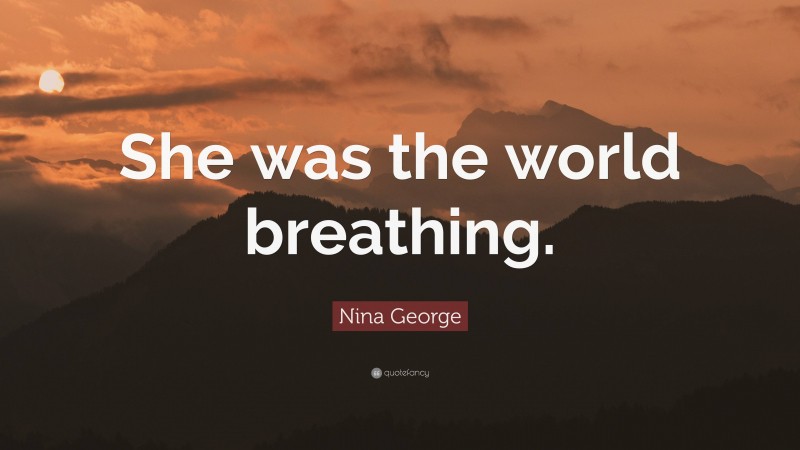 Nina George Quote: “She was the world breathing.”