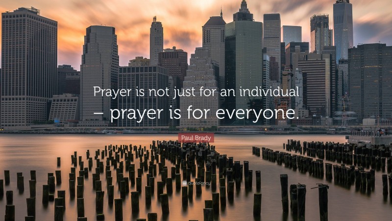 Paul Brady Quote: “Prayer is not just for an individual – prayer is for everyone.”