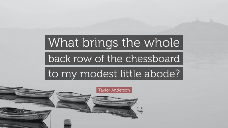 Taylor Anderson Quote: “What brings the whole back row of the chessboard to my modest little abode?”