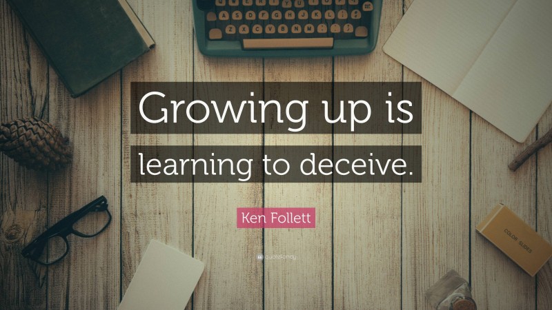 Ken Follett Quote: “Growing up is learning to deceive.”