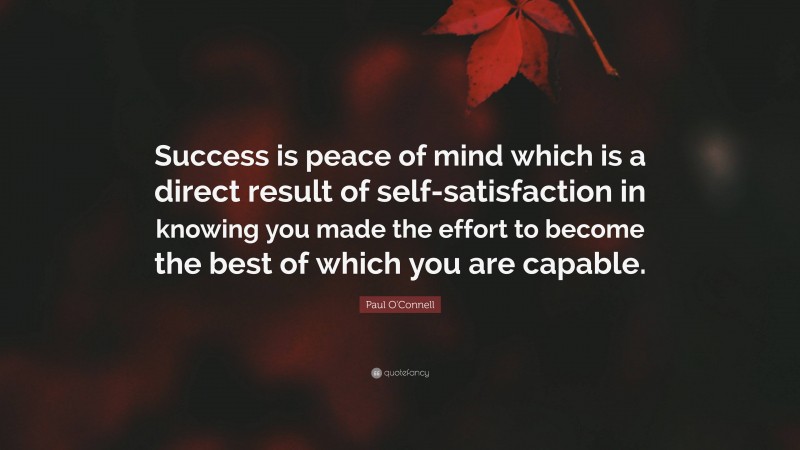 Paul O'Connell Quote: “Success is peace of mind which is a direct result of self-satisfaction in knowing you made the effort to become the best of which you are capable.”